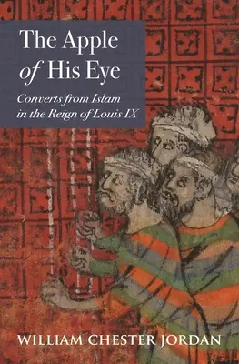 La pomme de son œil : Les convertis de l'islam sous le règne de Louis IX - The Apple of His Eye: Converts from Islam in the Reign of Louis IX