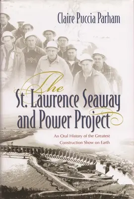 Voie maritime du Saint-Laurent et projet énergétique : Une histoire orale du plus grand spectacle de construction au monde - St. Lawrence Seaway and Power Project: An Oral History of the Greatest Construction Show on Earth