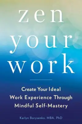 Zen Your Work : Créez votre expérience professionnelle idéale grâce à la maîtrise de soi en pleine conscience - Zen Your Work: Create Your Ideal Work Experience Through Mindful Self-Mastery