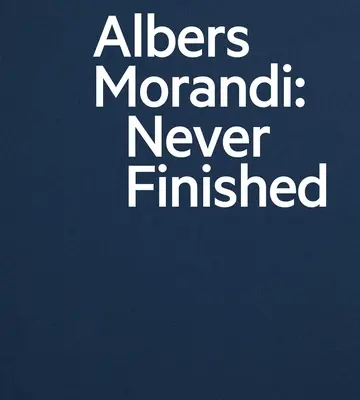 Albers et Morandi : Jamais fini - Albers and Morandi: Never Finished