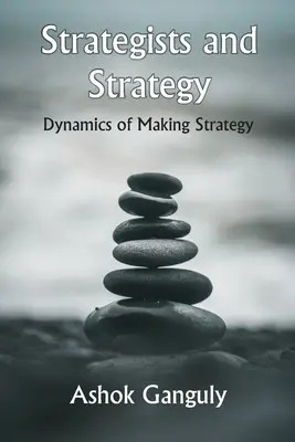 Les stratèges et la stratégie : La dynamique de l'élaboration d'une stratégie - Strategists And Strategy: Dynamics of Making Strategy