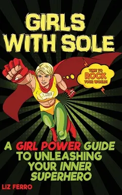 Les filles qui ont de la semelle : un guide du pouvoir féminin pour libérer votre super-héroïne intérieure - Girls with Sole: A Girl Power Guide to Unleashing Your Inner Superhero