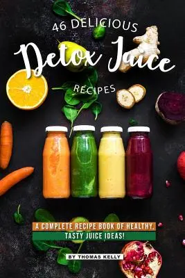 46 Delicious Detox Juice Recipes : Un livre complet de recettes de jus sains et savoureux ! - 46 Delicious Detox Juice Recipes: A Complete Recipe Book of Healthy, Tasty Juice Ideas!