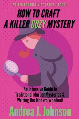 Comment créer un mystère Cozy qui tue : Un guide intensif sur les meurtres traditionnels et l'écriture du Whodunit moderne - How to Craft a Killer Cozy Mystery: An Intensive Guide to Traditional Murder Mysteries & Writing the Modern Whodunit