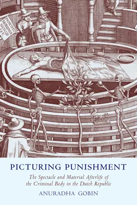 Picturing Punishment : Le spectacle et l'après-vie matérielle du corps criminel dans la République néerlandaise - Picturing Punishment: The Spectacle and Material Afterlife of the Criminal Body in the Dutch Republic