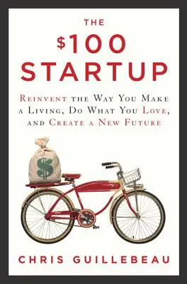 La startup à 100 $ : Réinventez votre façon de gagner votre vie, faites ce que vous aimez et créez un nouvel avenir. - The $100 Startup: Reinvent the Way You Make a Living, Do What You Love, and Create a New Future