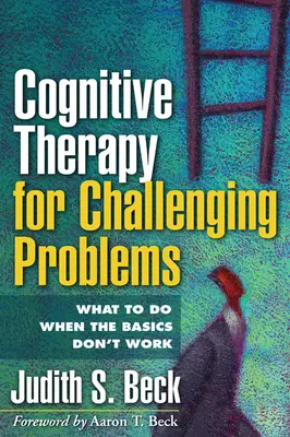 La thérapie cognitive pour les problèmes difficiles : Que faire lorsque les méthodes de base ne fonctionnent pas ? - Cognitive Therapy for Challenging Problems: What to Do When the Basics Don't Work