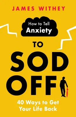 Comment dire à l'anxiété d'aller se faire voir : 40 façons de reprendre sa vie en main - How to Tell Anxiety to Sod Off: 40 Ways to Get Your Life Back