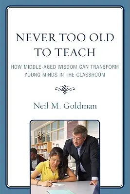 Jamais trop vieux pour enseigner : Comment la sagesse de l'âge mûr peut transformer les jeunes esprits dans la salle de classe - Never Too Old to Teach: How Middle-Aged Wisdom Can Transform Young Minds in the Classroom