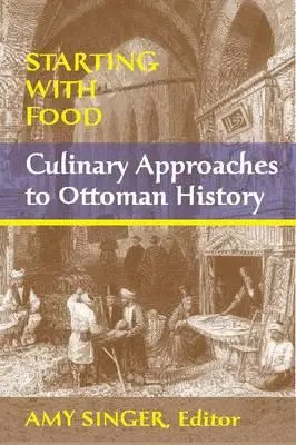 Commencer par la nourriture : Approches culinaires de l'histoire ottomane. Édité par Amy Singer - Starting with Food: Culinary Approaches to Ottoman History. Edited by Amy Singer