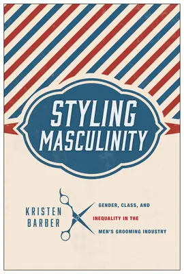 Styling Masculinity : Genre, classe et inégalité dans l'industrie du toilettage pour hommes - Styling Masculinity: Gender, Class, and Inequality in the Men's Grooming Industry