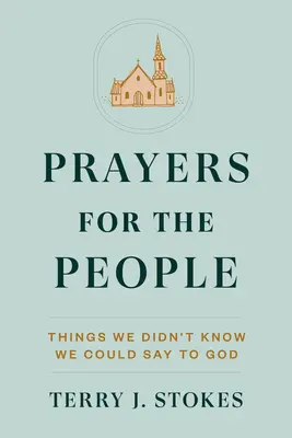 Prières pour le peuple : Ce que nous ne savions pas que nous pouvions dire à Dieu - Prayers for the People: Things We Didn't Know We Could Say to God