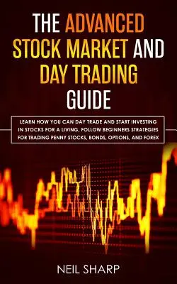 Le Guide avancé de la Bourse et du Day Trading : Apprenez comment vous pouvez faire du day trading et commencer à investir dans les actions pour gagner votre vie, suivez les stratégies des débutants pour gagner de l'argent et de l'argent. - The Advanced Stock Market and Day Trading Guide: Learn How You Can Day Trade and Start Investing in Stocks for a living, follow beginners strategies f