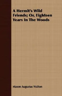 Les amis sauvages d'un ermite ; ou, dix-huit ans dans les bois - A Hermit's Wild Friends; Or, Eighteen Years In The Woods