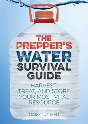 Le guide de survie à l'eau pour les préparateurs : Récolter, traiter et stocker votre ressource la plus vitale - The Prepper's Water Survival Guide: Harvest, Treat, and Store Your Most Vital Resource