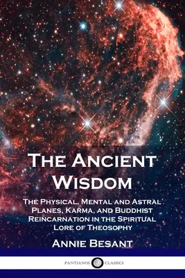 La sagesse ancienne : Les plans physique, mental et astral, le karma et la réincarnation bouddhiste dans l'enseignement spirituel de la théosophie - The Ancient Wisdom: The Physical, Mental and Astral Planes, Karma, and Buddhist Reincarnation in the Spiritual Lore of Theosophy