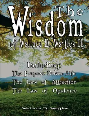 La sagesse de Wallace D. Wattles II - Incluant : Le but de la vie, La loi de l'attraction et La loi de l'opulence - The Wisdom of Wallace D. Wattles II - Including: The Purpose Driven Life, The Law of Attraction & The Law of Opulence