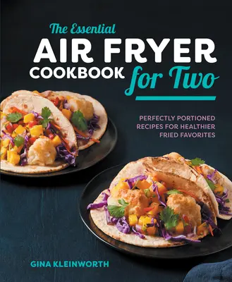 The Essential Air Fryer Cookbook for Two : Perfectly Portioned Recipes for Healthier Fried Favorites (Le livre de cuisine essentiel de la friteuse à air comprimé pour deux : des recettes aux portions parfaites pour des plats frits plus sains) - The Essential Air Fryer Cookbook for Two: Perfectly Portioned Recipes for Healthier Fried Favorites