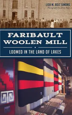 La filature de laine de Faribault : La lainière de Faribault : un métier à tisser au pays des lacs - Faribault Woolen Mill: Loomed in the Land of Lakes