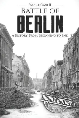 Bataille de Berlin - Seconde Guerre mondiale : Une histoire du début à la fin - Battle of Berlin - World War II: A History From Beginning to End