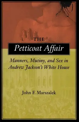 L'affaire des jupons : Manières, mutinerie et sexe à la Maison Blanche d'Andrew Jackson - The Petticoat Affair: Manners, Mutiny, and Sex in Andrew Jackson's White House