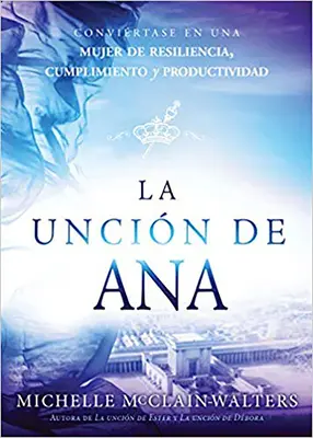 La Uncin de Ana / L'Onction d'Hannah : Convirtase En Un Mujer de Resiliencia, Cumplimiento Y Productividad (Convertissez-vous en une femme de résilience, d'accomplissement et de productivité) - La Uncin de Ana / The Hannah Anointing: Convirtase En Una Mujer de Resiliencia, Cumplimiento Y Productividad