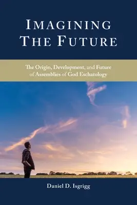 Imaginer l'avenir : L'origine, le développement et l'avenir de l'eschatologie des Assemblées de Dieu - Imagining the Future: The Origin, Development, and Future of Assemblies of God Eschatology