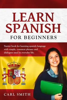 Apprendre l'espagnol pour les débutants : Livre de démarrage pour l'apprentissage de la langue espagnole avec des phrases et des dialogues simples et courants utilisés dans la vie de tous les jours. - Learn Spanish for Beginners: Starter book for learning spanish language with simple, common phrases and dialogues used in everyday life.