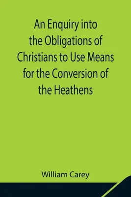 Une enquête sur les obligations des chrétiens à employer des moyens pour la conversion des païens ; dans laquelle l'état religieux des différentes nations o - An Enquiry into the Obligations of Christians to Use Means for the Conversion of the Heathens; In Which the Religious State of the Different Nations o