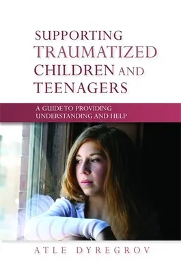 Soutenir les enfants et les adolescents traumatisés - Un guide pour comprendre et aider - Supporting Traumatized Children and Teenagers - A Guide to Providing Understanding and Help