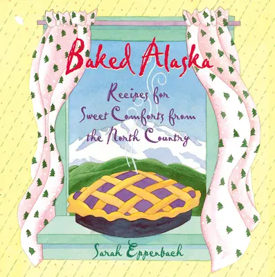 Baked Alaska : Recettes de confort sucré du pays du Nord - Baked Alaska: Recipes for Sweet Comforts from the North Country