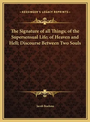 La signature de toutes choses ; de la vie suprasensuelle ; du ciel et de l'enfer ; discours entre deux âmes - The Signature of all Things; of the Supersensual Life; of Heaven and Hell; Discourse Between Two Souls