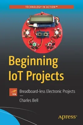 Projets IoT débutants : Projets électroniques sans carte à pain - Beginning Iot Projects: Breadboard-Less Electronic Projects