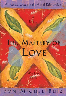 La maîtrise de l'amour : Un guide pratique de l'art de la relation - The Mastery of Love: A Practical Guide to the Art of Relationship