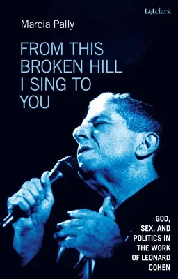 From This Broken Hill I Sing to You : Dieu, sexe et politique dans l'œuvre de Leonard Cohen - From This Broken Hill I Sing to You: God, Sex, and Politics in the Work of Leonard Cohen