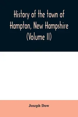 Histoire de la ville de Hampton, New Hampshire, depuis son établissement en 1638 jusqu'à l'automne 1892 (Volume II) - History of the town of Hampton, New Hampshire, from its settlement in 1638 to the autumn of 1892 (Volume II)