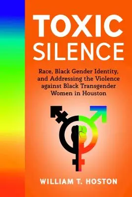 Toxic Silence ; Race, Black Gender Identity, and Addressing the Violence against Black Transgender Women in Houston (Silence toxique : race, identité sexuelle des Noirs et lutte contre la violence à l'égard des femmes transgenres noires à Houston) - Toxic Silence; Race, Black Gender Identity, and Addressing the Violence against Black Transgender Women in Houston