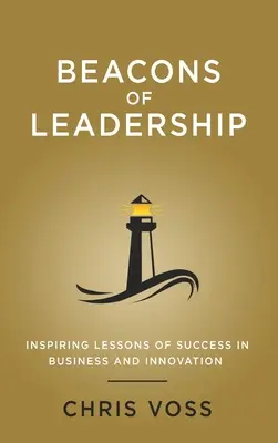 Les phares du leadership : Leçons inspirantes de réussite dans les affaires et l'innovation - Beacons of Leadership: Inspiring Lessons of Success in Business and Innovation