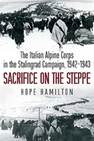 Sacrifice dans la steppe - Le corps alpin italien dans la campagne de Stalingrad, 1942-1943 - Sacrifice on the Steppe - The Italian Alpine Corps in the Stalingrad Campaign, 1942-1943