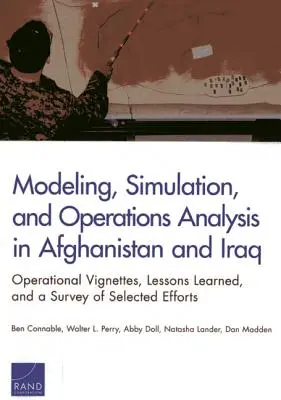 Modélisation, simulation et analyse des opérations en Afghanistan et en Irak : Vignettes opérationnelles, leçons tirées de l'expérience et enquête sur une sélection d'efforts - Modeling, Simulation, and Operations Analysis in Afghanistan and Iraq: Operational Vignettes, Lessons Learned, and a Survey of Selected Efforts