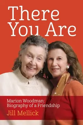 Vous voilà : Marion Woodman : Biographie d'une amitié - There You Are: Marion Woodman: Biography of a Friendship