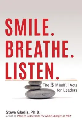 Souriez. Respirez. Écouter : les 3 actes de pleine conscience pour les dirigeants - Smile. Breathe. Listen.: The 3 Mindful Acts for Leaders