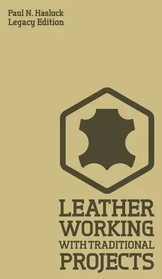 Leather Working With Traditional Projects (Legacy Edition) : Un manuel pratique classique pour la technique, l'outillage, l'équipement et les plans pour l'artisanat. - Leather Working With Traditional Projects (Legacy Edition): A Classic Practical Manual For Technique, Tooling, Equipment, And Plans For Handcrafted It