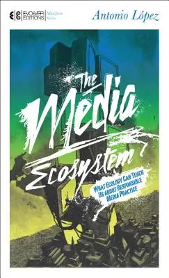 L'écosystème des médias : Ce que l'écologie peut nous apprendre sur la pratique responsable des médias - The Media Ecosystem: What Ecology Can Teach Us about Responsible Media Practice