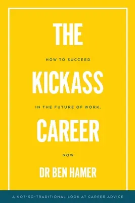 The Kickass Career : Comment réussir dans l'avenir du travail, maintenant - The Kickass Career: How to succeed in the future of work, now