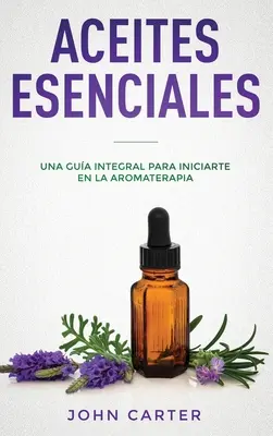 Aceites Esenciales : Una Gua Integral para Iniciarte en la Aromaterapia (Huiles Essentielles Version Espagnole) - Aceites Esenciales: Una Gua Integral para Iniciarte en la Aromaterapia (Essential Oils Spanish Version)