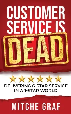 Customer Service Is DEAD : Delivering 6-Star Service In A 1-Star World (Le service à la clientèle est mort : fournir un service 6 étoiles dans un monde 1 étoile) - Customer Service Is DEAD: Delivering 6-Star Service In A 1-Star World