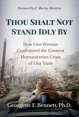 Tu ne resteras pas inactif : Comment une femme a affronté la plus grande crise humanitaire de notre temps - Thou Shalt Not Stand Idly by: How One Woman Confronted the Greatest Humanitarian Crisis of Our Time