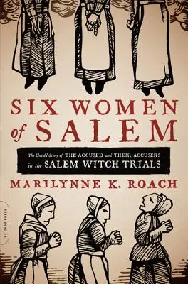 Six femmes de Salem : L'histoire inédite des accusées et de leurs accusatrices au procès des sorcières de Salem - Six Women of Salem: The Untold Story of the Accused and Their Accusers in the Salem Witch Trials