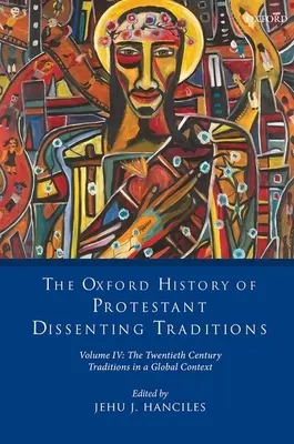 L'histoire d'Oxford des traditions protestantes dissidentes, volume IV : Le vingtième siècle : Les traditions dans un contexte mondial - The Oxford History of Protestant Dissenting Traditions, Volume IV: The Twentieth Century: Traditions in a Global Context